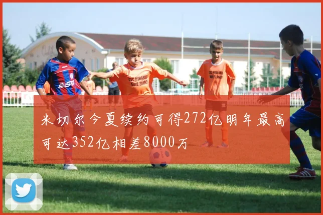 米切尔今夏续约可得272亿明年最高可达352亿相差8000万