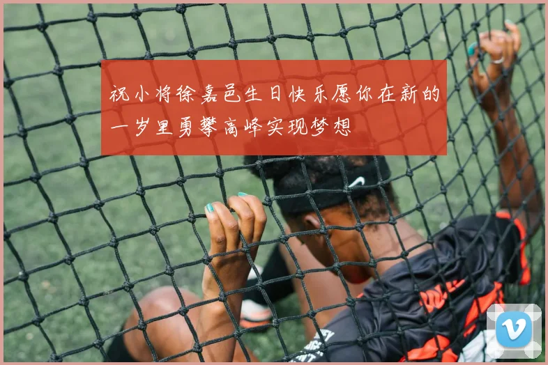 祝小将徐嘉邑生日快乐愿你在新的一岁里勇攀高峰实现梦想