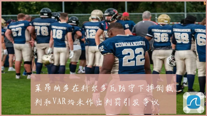 莱昂纳多在科尔多瓦防守下摔倒裁判和VAR均未作出判罚引发争议