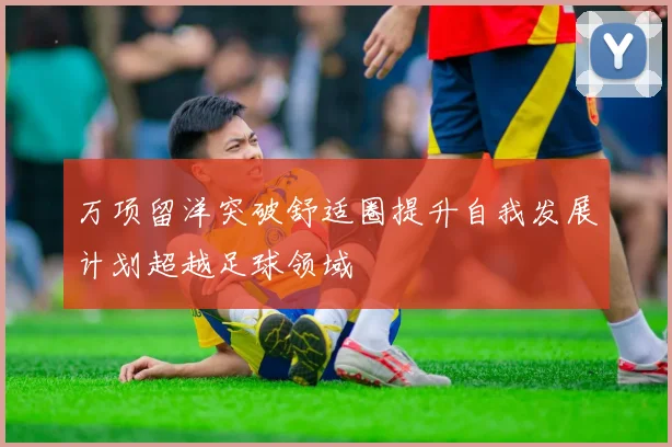 万项留洋突破舒适圈提升自我发展计划超越足球领域