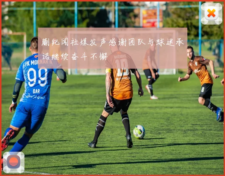 蒯纪闻社媒发声感谢团队与球迷承诺继续奋斗不懈