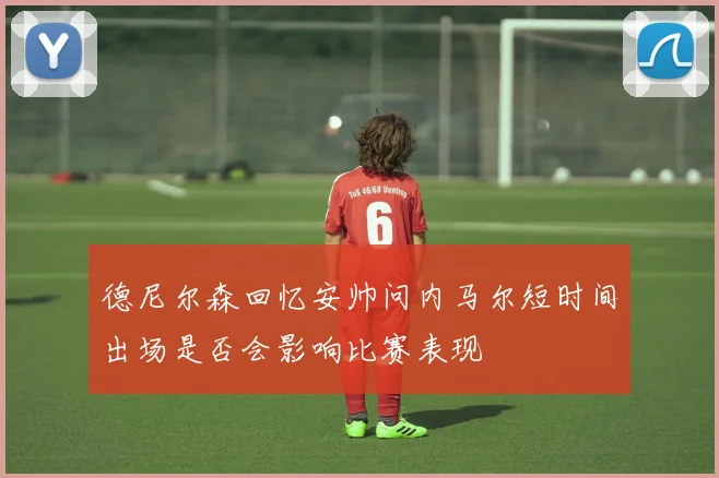 德尼尔森回忆安帅问内马尔短时间出场是否会影响比赛表现