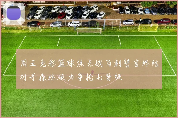 周五竞彩篮球焦点战马刺誓言终结对手森林狼力争抢七晋级