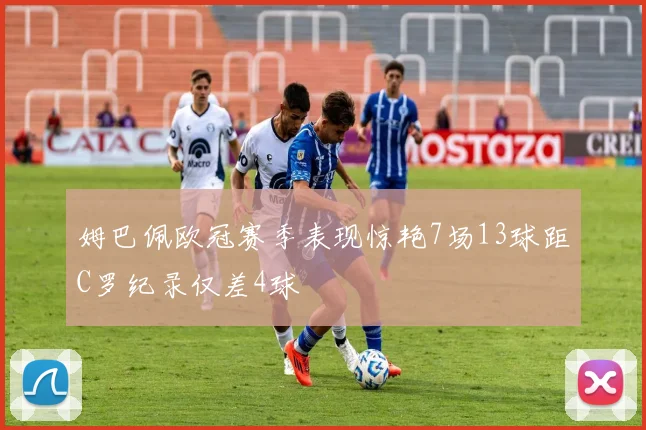 姆巴佩欧冠赛季表现惊艳7场13球距C罗纪录仅差4球