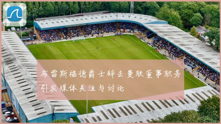 布雷斯福德爵士辞去曼联董事职务引发媒体关注与讨论