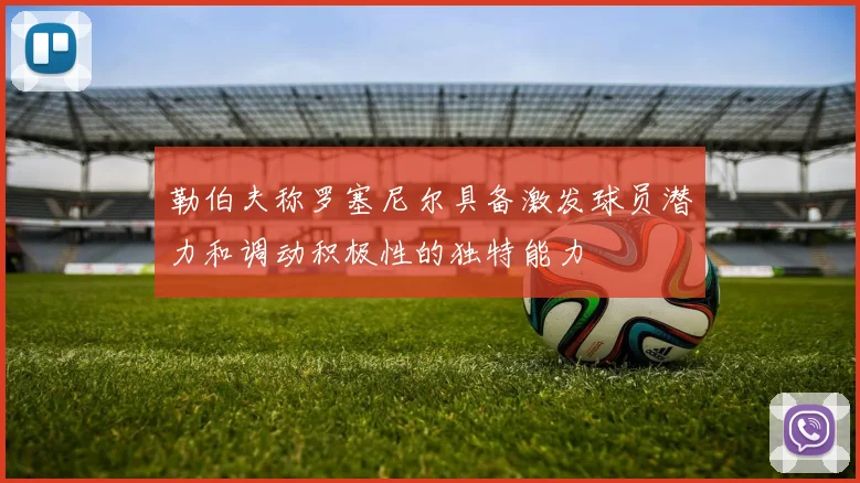 勒伯夫称罗塞尼尔具备激发球员潜力和调动积极性的独特能力